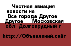 Частная авиация, новости на AirCargoNews - Все города Другое » Другое   . Московская обл.,Долгопрудный г.